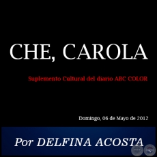 CHE, CAROLA - Por DELFINA ACOSTA - Domingo, 06 de Mayo de 2012